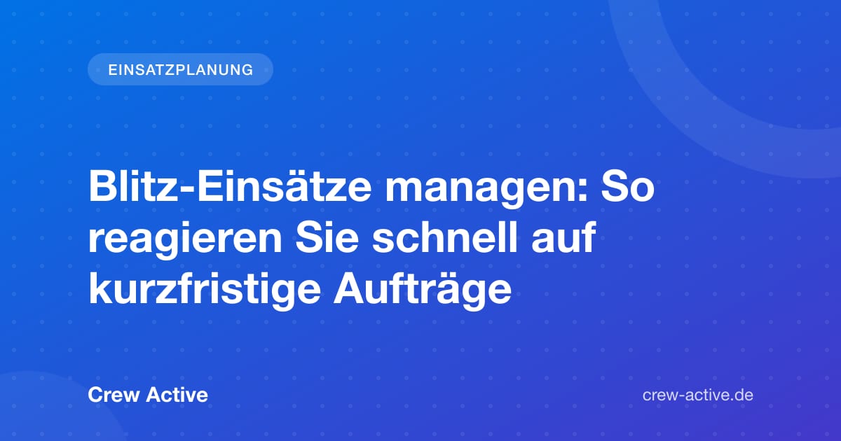 Blitz-Einsätze managen: So reagieren Sie schnell auf kurzfristige Aufträge